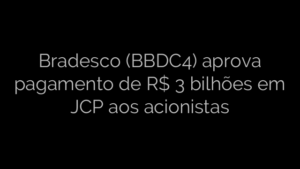 ​Bradesco (BBDC4) aprova pagamento de R$ 3 bilhões em JCP aos acionistas 
